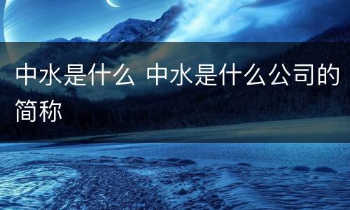 中水是什么 中水是什么公司的简称