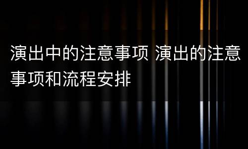 演出中的注意事项 演出的注意事项和流程安排