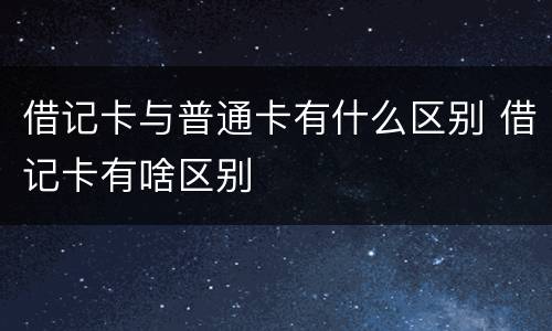 借记卡与普通卡有什么区别 借记卡有啥区别