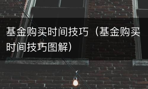 基金购买时间技巧（基金购买时间技巧图解）