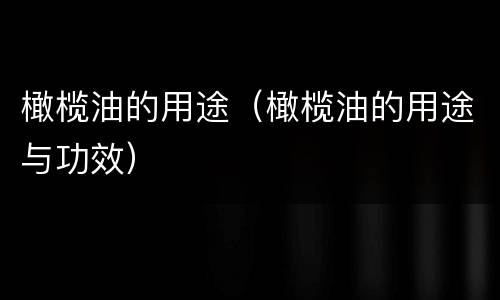 橄榄油的用途（橄榄油的用途与功效）