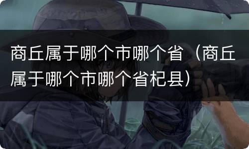 商丘属于哪个市哪个省（商丘属于哪个市哪个省杞县）