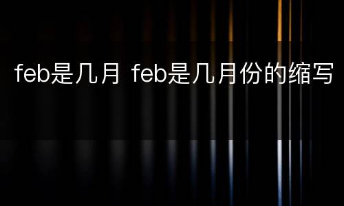 feb是几月 feb是几月份的缩写