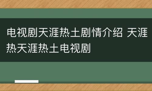 电视剧天涯热土剧情介绍 天涯热天涯热土电视剧