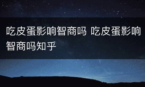 吃皮蛋影响智商吗 吃皮蛋影响智商吗知乎