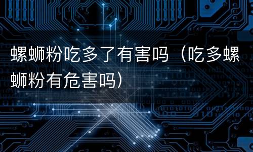 螺蛳粉吃多了有害吗（吃多螺蛳粉有危害吗）