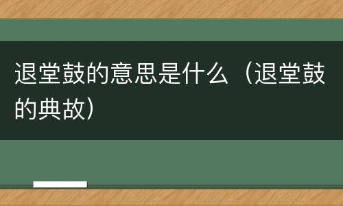 退堂鼓的意思是什么（退堂鼓的典故）