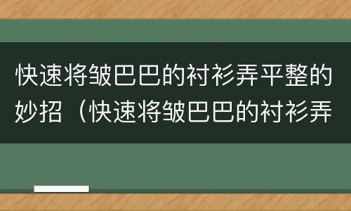 快速将皱巴巴的衬衫弄平整的妙招（快速将皱巴巴的衬衫弄平整的妙招视频）