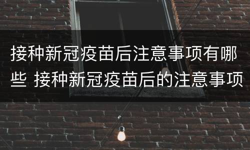 接种新冠疫苗后注意事项有哪些 接种新冠疫苗后的注意事项是什么