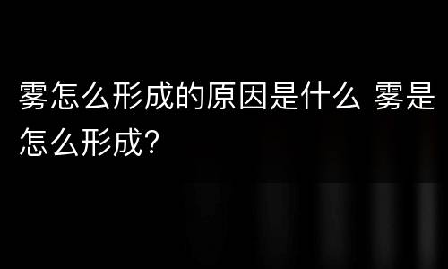雾怎么形成的原因是什么 雾是怎么形成?