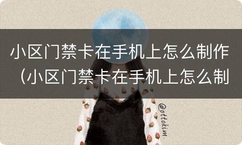 小区门禁卡在手机上怎么制作（小区门禁卡在手机上怎么制作华为）