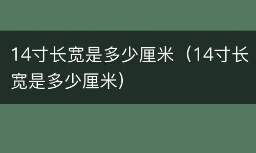 14寸长宽是多少厘米（14寸长宽是多少厘米）