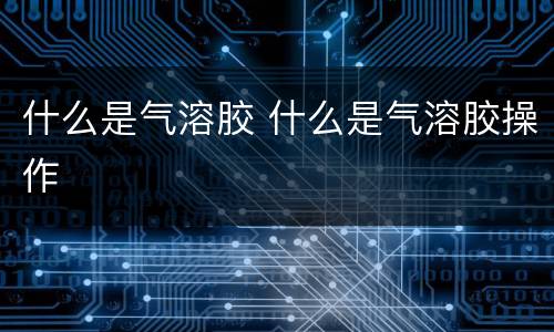 什么是气溶胶 什么是气溶胶操作