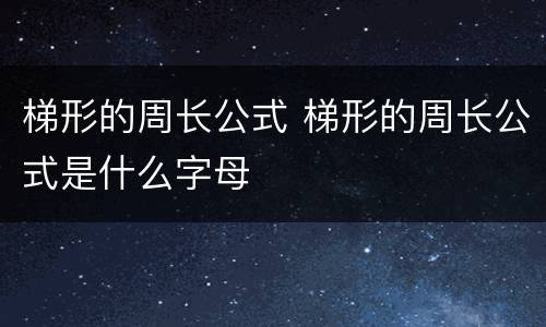 梯形的周长公式 梯形的周长公式是什么字母