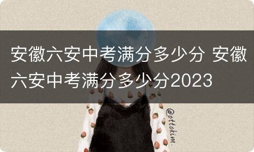安徽六安中考满分多少分 安徽六安中考满分多少分2023
