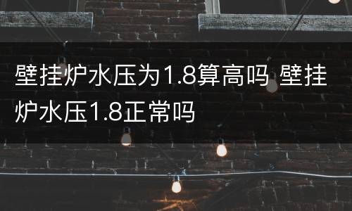 壁挂炉水压为1.8算高吗 壁挂炉水压1.8正常吗
