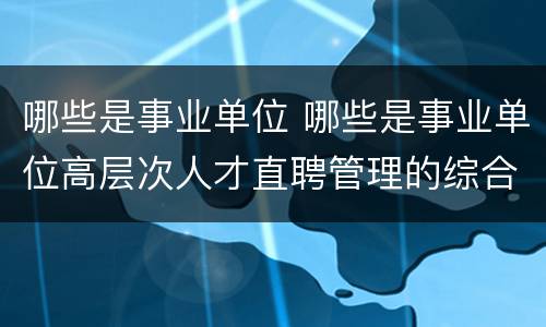 哪些是事业单位 哪些是事业单位高层次人才直聘管理的综合管理部门
