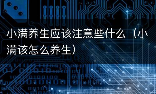 小满养生应该注意些什么（小满该怎么养生）
