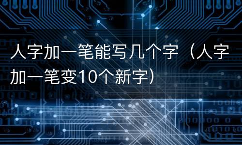 人字加一笔能写几个字（人字加一笔变10个新字）