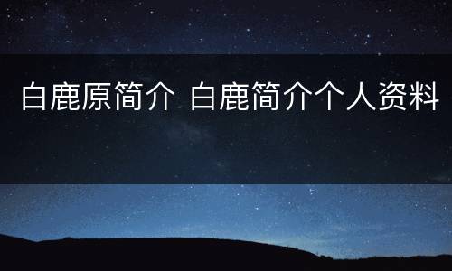 白鹿原简介 白鹿简介个人资料