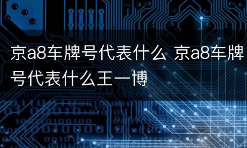 京a8车牌号代表什么 京a8车牌号代表什么王一博