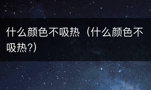什么颜色不吸热（什么颜色不吸热?）