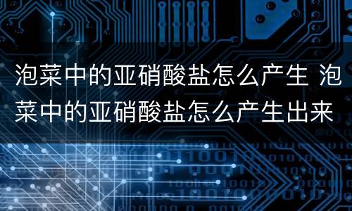 泡菜中的亚硝酸盐怎么产生 泡菜中的亚硝酸盐怎么产生出来