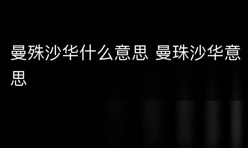 曼殊沙华什么意思 曼珠沙华意思