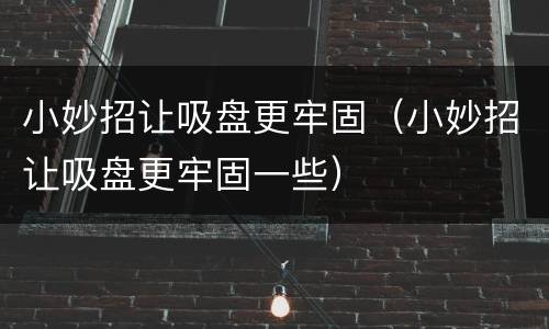 小妙招让吸盘更牢固（小妙招让吸盘更牢固一些）