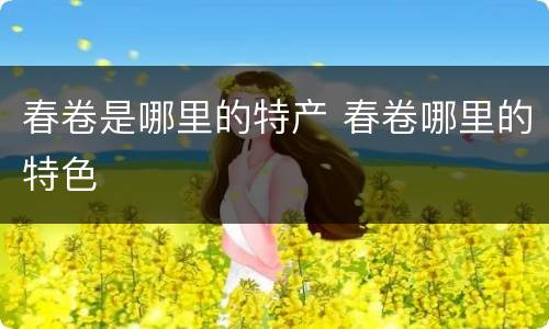 春卷是哪里的特产 春卷哪里的特色