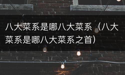 八大菜系是哪八大菜系（八大菜系是哪八大菜系之首）