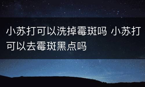 小苏打可以洗掉霉斑吗 小苏打可以去霉斑黑点吗