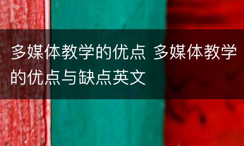 多媒体教学的优点 多媒体教学的优点与缺点英文