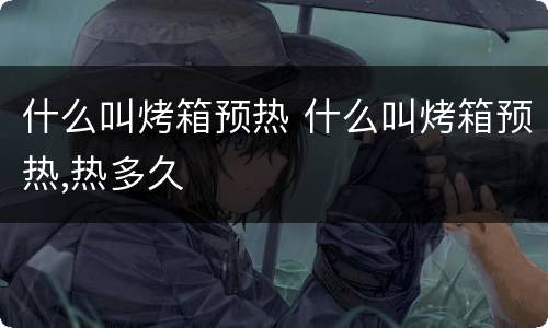 什么叫烤箱预热 什么叫烤箱预热,热多久