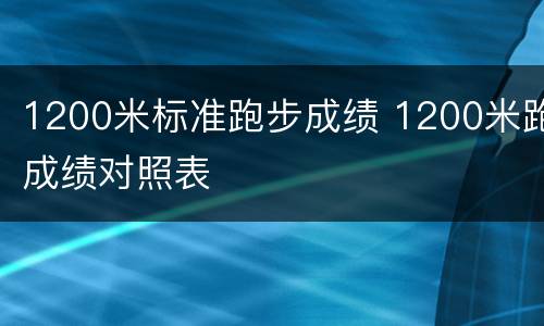 1200米标准跑步成绩 1200米跑成绩对照表