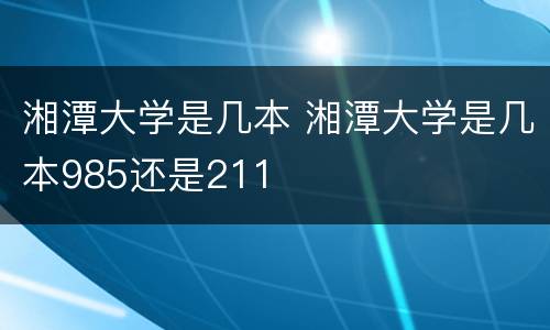 湘潭大学是几本 湘潭大学是几本985还是211