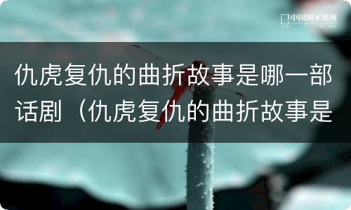 仇虎复仇的曲折故事是哪一部话剧（仇虎复仇的曲折故事是哪一部话剧的主题曲）