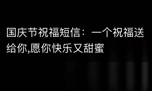 国庆节祝福短信：一个祝福送给你,愿你快乐又甜蜜
