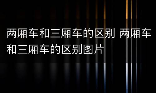 两厢车和三厢车的区别 两厢车和三厢车的区别图片