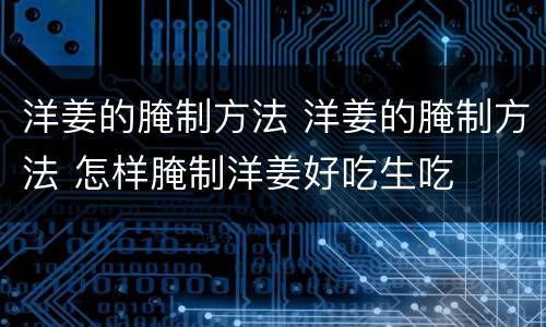 洋姜的腌制方法 洋姜的腌制方法 怎样腌制洋姜好吃生吃