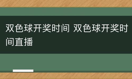 双色球开奖时间 双色球开奖时间直播