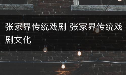 张家界传统戏剧 张家界传统戏剧文化