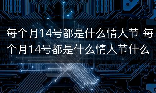 每个月14号都是什么情人节 每个月14号都是什么情人节什么意思