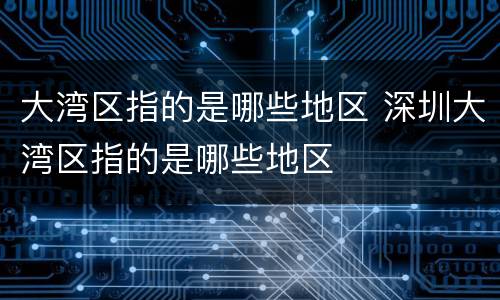 大湾区指的是哪些地区 深圳大湾区指的是哪些地区