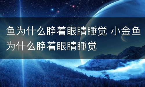 鱼为什么睁着眼睛睡觉 小金鱼为什么睁着眼睛睡觉