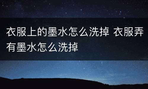 衣服上的墨水怎么洗掉 衣服弄有墨水怎么洗掉