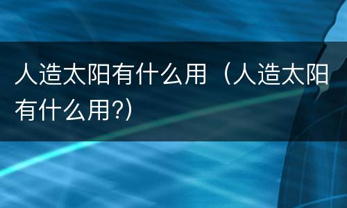 人造太阳有什么用（人造太阳有什么用?）