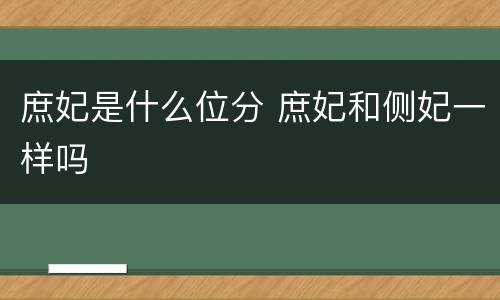 庶妃是什么位分 庶妃和侧妃一样吗