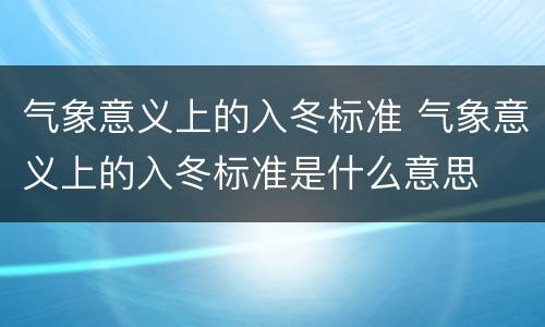 气象意义上的入冬标准 气象意义上的入冬标准是什么意思