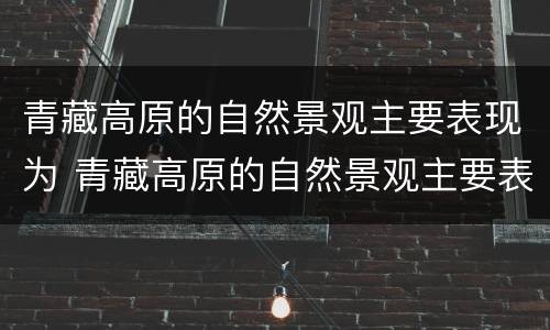 青藏高原的自然景观主要表现为 青藏高原的自然景观主要表现为什么